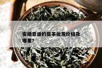 安顺靠谱的眉茶批发价格及哪里？