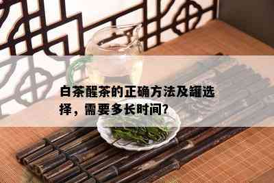 白茶醒茶的正确方法及罐选择，需要多长时间？