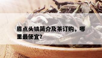 眉点头镇简介及茶订购，哪里更便宜？