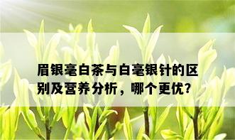 眉银毫白茶与白毫银针的区别及营养分析，哪个更优？