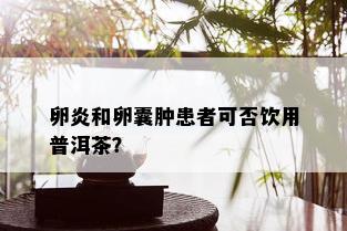 卵炎和卵囊肿患者可否饮用普洱茶？