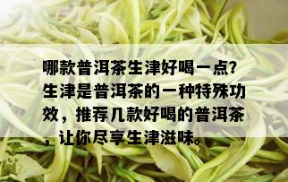 哪款普洱茶生津好喝一点？生津是普洱茶的一种特殊功效，推荐几款好喝的普洱茶，让你尽享生津滋味。