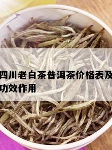 四川老白茶普洱茶价格表及功效作用