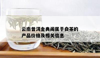 云南普洱金典阁属于白茶的产品价格及相关信息