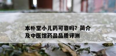 本朴堂小儿可靠吗？简介及中医馆品品质评测