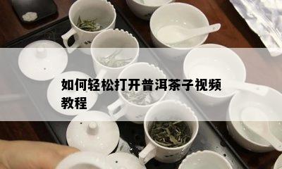 如何轻松打开普洱茶子视频教程