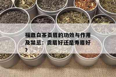 福鼎白茶贡眉的功效与作用及禁忌：贡眉好还是寿眉好？