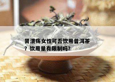 胃溃疡女性可否饮用普洱茶？饮用量有限制吗？