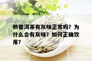 熟普洱茶有灰味正常吗？为什么会有灰味？如何正确饮用？