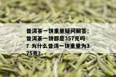 普洱茶一饼重量疑问解答：普洱茶一饼都是357克吗？为什么普洱一饼重量为375克？