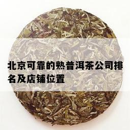 北京可靠的熟普洱茶公司排名及店铺位置