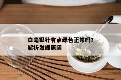 白毫银针有点绿色正常吗？解析发绿原因