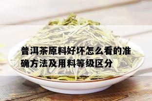 普洱茶原料好坏怎么看的准确方法及用料等级区分