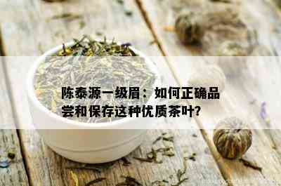 陈泰源一级眉：如何正确品尝和保存这种优质茶叶？