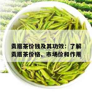 贡眉茶价钱及其功效：了解贡眉茶价格、市场价和作用