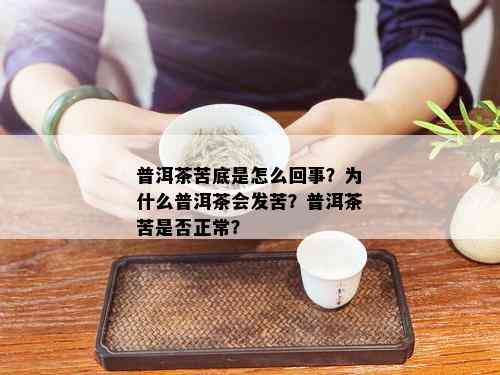 普洱茶苦底是怎么回事？为什么普洱茶会发苦？普洱茶苦是否正常？