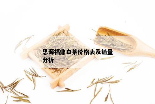 思源福鼎白茶价格表及销量分析