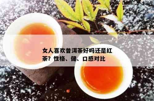 女人喜欢普洱茶好吗还是红茶？性格、健、口感对比