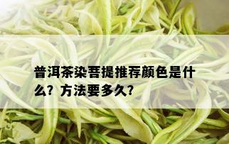 普洱茶染菩提推荐颜色是什么？方法要多久？