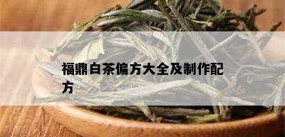 福鼎白茶偏方大全及制作配方