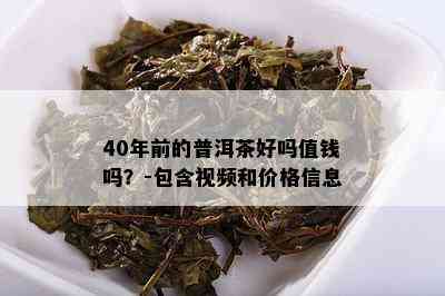 40年前的普洱茶好吗值钱吗？-包含视频和价格信息