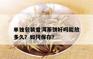 单独包装普洱茶饼好吗能放多久？如何保存？