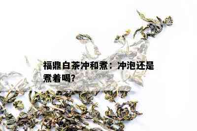 福鼎白茶冲和煮：冲泡还是煮着喝？