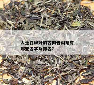 大连口碑好的古树普洱茶有哪些名字及排名？