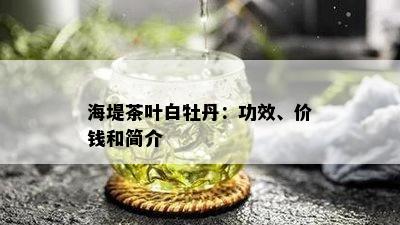 海堤茶叶白牡丹：功效、价钱和简介