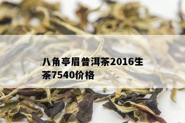 八角亭眉普洱茶2016生茶7540价格