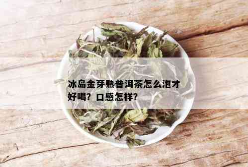 冰岛金芽熟普洱茶怎么泡才好喝？口感怎样？