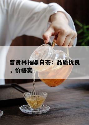 普贤林福鼎白茶：品质优良，价格实