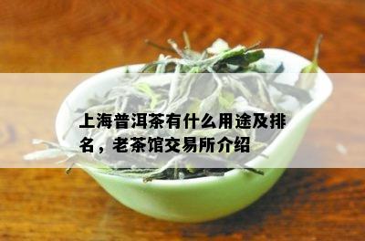 上海普洱茶有什么用途及排名，老茶馆交易所介绍