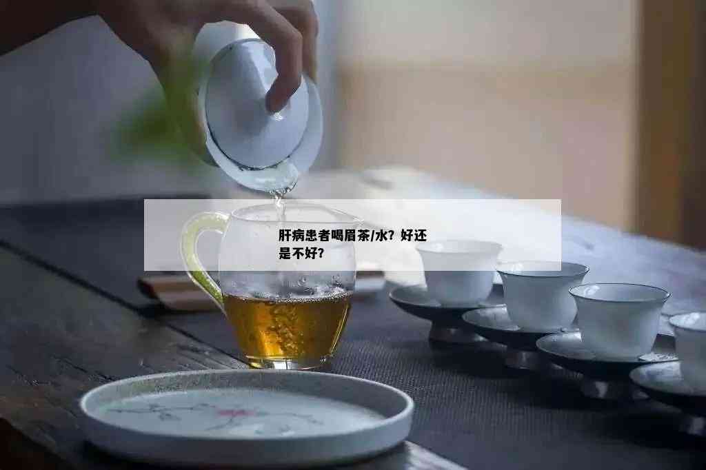 肝病患者喝眉茶/水？好还是不好？