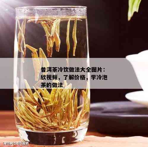 普洱茶冷饮做法大全图片：欣视频，了解价格，学冷泡茶的做法