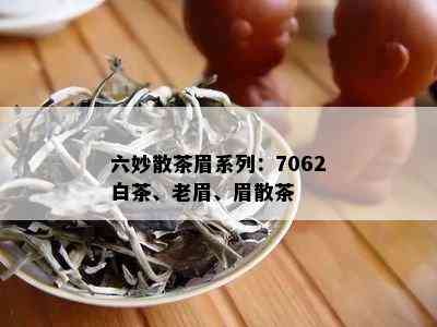 六妙散茶眉系列：7062白茶、老眉、眉散茶