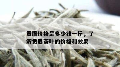 贡眉价格是多少钱一斤，了解贡眉茶叶的价格和效果