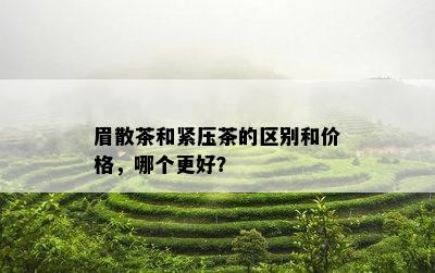 眉散茶和紧压茶的区别和价格，哪个更好？