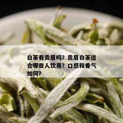 白茶有贡眉吗？贡眉白茶适合哪些人饮用？口感和香气如何？