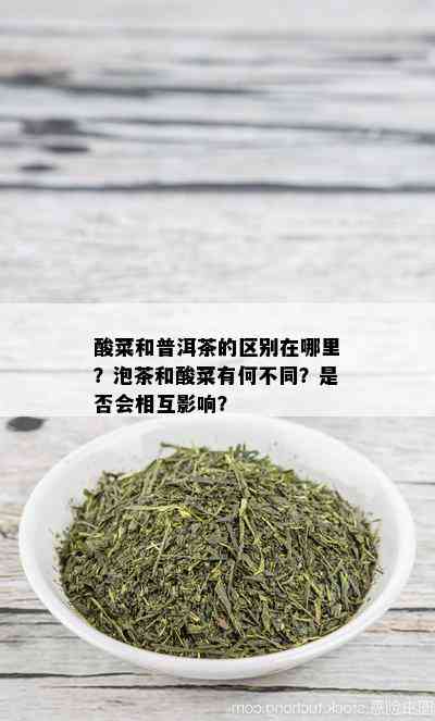 酸菜和普洱茶的区别在哪里？泡茶和酸菜有何不同？是否会相互影响？