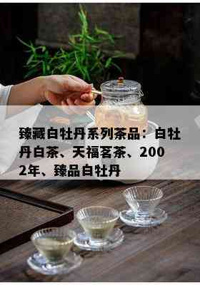 臻藏白牡丹系列茶品：白牡丹白茶、天福茗茶、2002年、臻品白牡丹