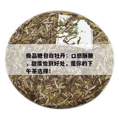 极品糖包白牡丹：口感酥脆，甜度恰到好处，是你的下午茶选择！