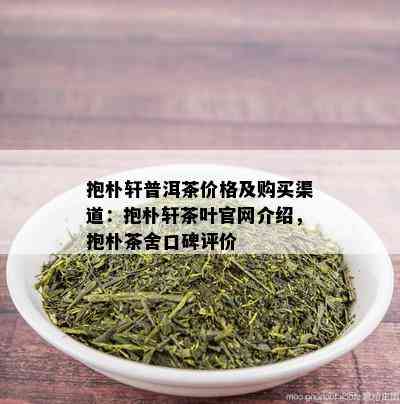 抱朴轩普洱茶价格及购买渠道：抱朴轩茶叶官网介绍，抱朴茶舍口碑评价