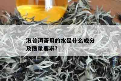 泡普洱茶用的水是什么成分及质量要求？