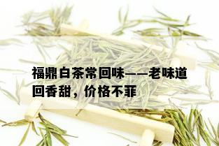 福鼎白茶常回味——老味道回香甜，价格不菲