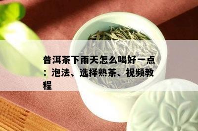 普洱茶下雨天怎么喝好一点：泡法、选择熟茶、视频教程