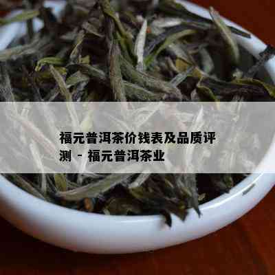 福元普洱茶价钱表及品质评测 - 福元普洱茶业