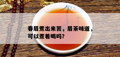 春眉煮出来苦，眉茶味道，可以煮着喝吗？