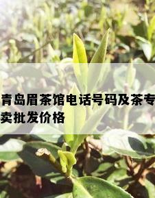 青岛眉茶馆电话号码及茶专卖批发价格