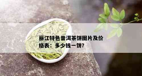 丽江特色普洱茶饼图片及价格表：多少钱一饼？